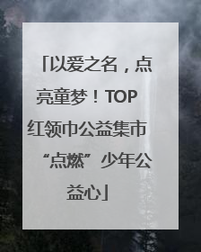以爱之名，点亮童梦！TOP红领巾公益集市“点燃”少年公益心